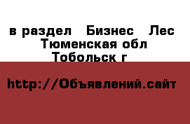  в раздел : Бизнес » Лес . Тюменская обл.,Тобольск г.